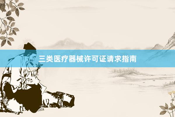 三类医疗器械许可证请求指南