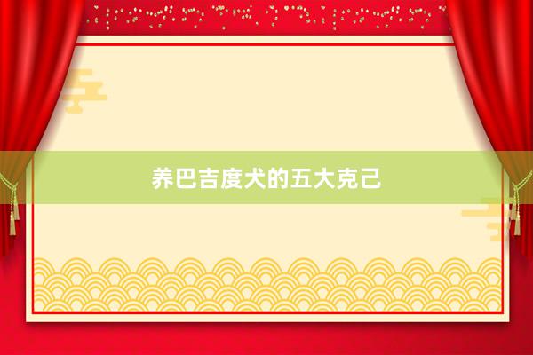 养巴吉度犬的五大克己