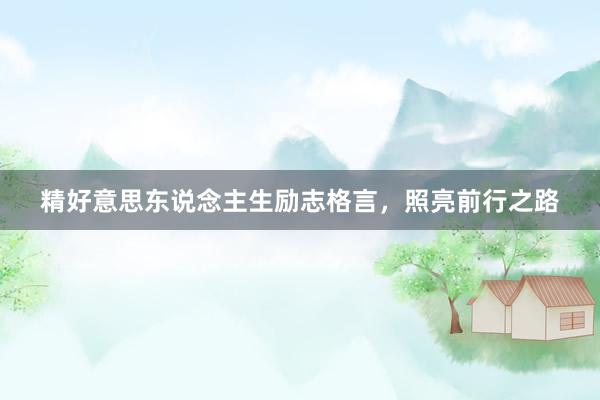 精好意思东说念主生励志格言,照亮前行之路